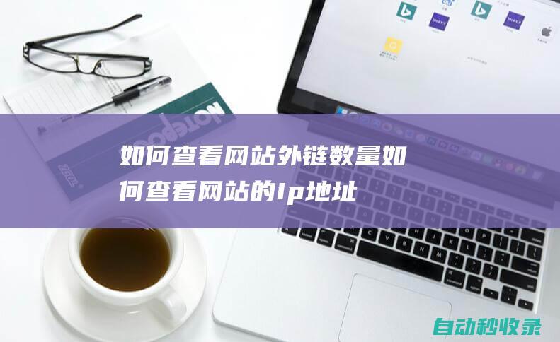 如何查看網站外鏈數量 (如何查看網站的ip地址)