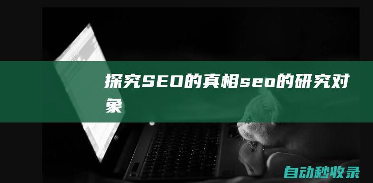 探究SEO的真相 (seo的研究對象)