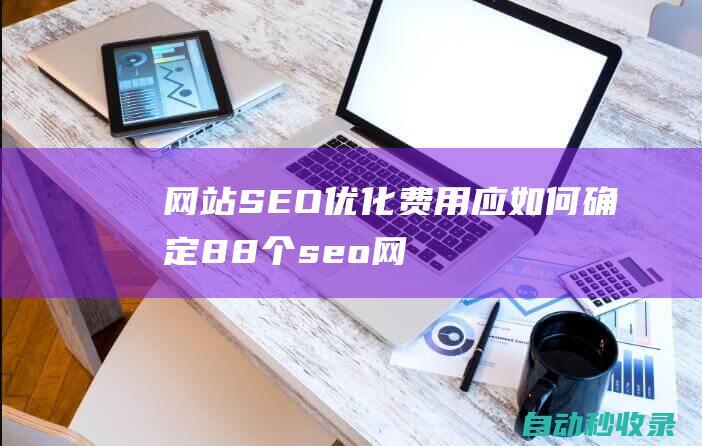 網站SEO優化費用應如何確定 (88個seo網站優化基礎知識點)