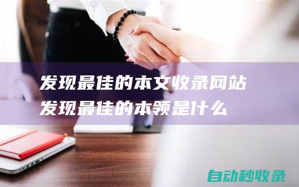 發(fā)現(xiàn)最佳的本文收錄網(wǎng)站 (發(fā)現(xiàn)最佳的本領(lǐng)是什么)