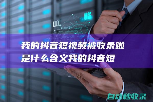 我的抖音短視頻被收錄啦是什么含義 (我的抖音短視頻怎么沒有特效功能)