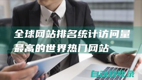 全球網站排名 - 統計訪問量最高的世界熱門網站 (全球網站排名谷歌)