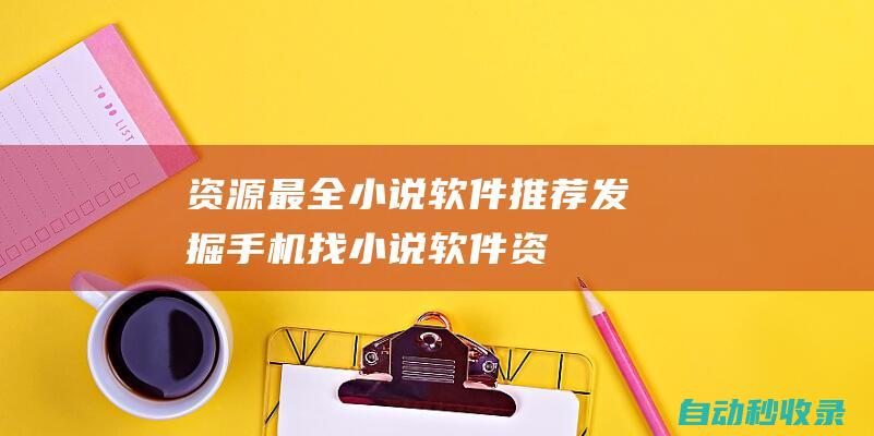 資源最全小說軟件推薦 - 發掘手機找小說軟件 (資源最全小說網站推薦)