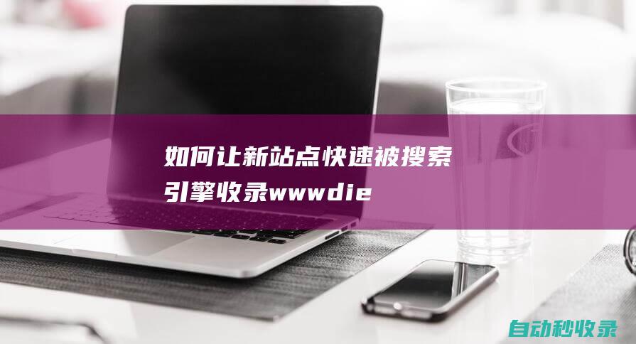如何讓新站點快速被搜索引擎收錄www.dielianhua8.com (如何讓新站點發展起來)