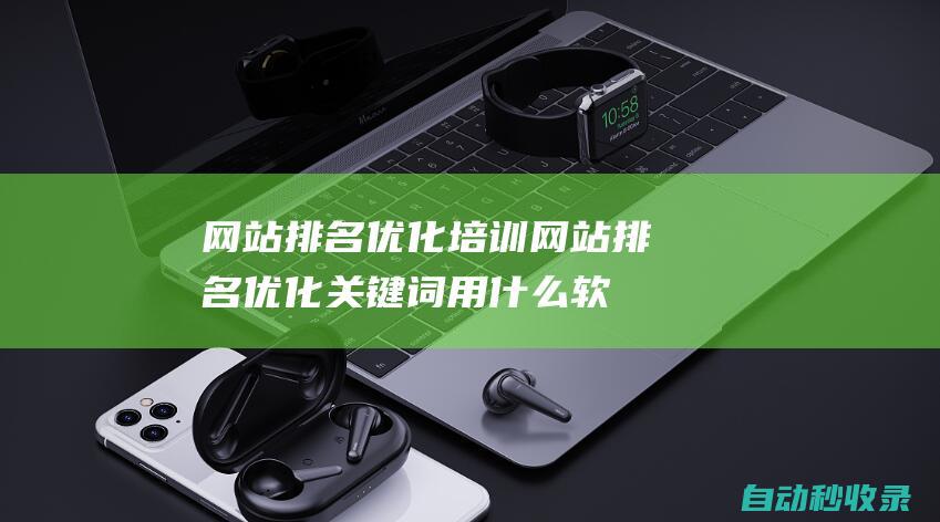 網站排名優化培訓 (網站排名優化關鍵詞用什么軟件比較好)