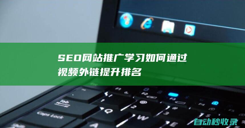 SEO網站推廣 - 學習如何通過視頻外鏈提升排名 (seo網站推廣怎么做)