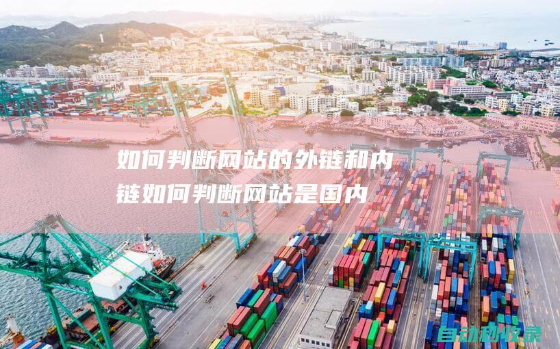 如何判斷網(wǎng)站的外鏈和內(nèi)鏈 (如何判斷網(wǎng)站是國(guó)內(nèi)的還是國(guó)外的)
