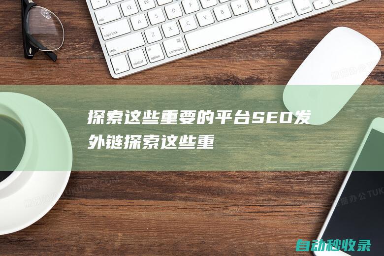 探索這些重要的平臺 - SEO發外鏈 (探索這些重要的東西)