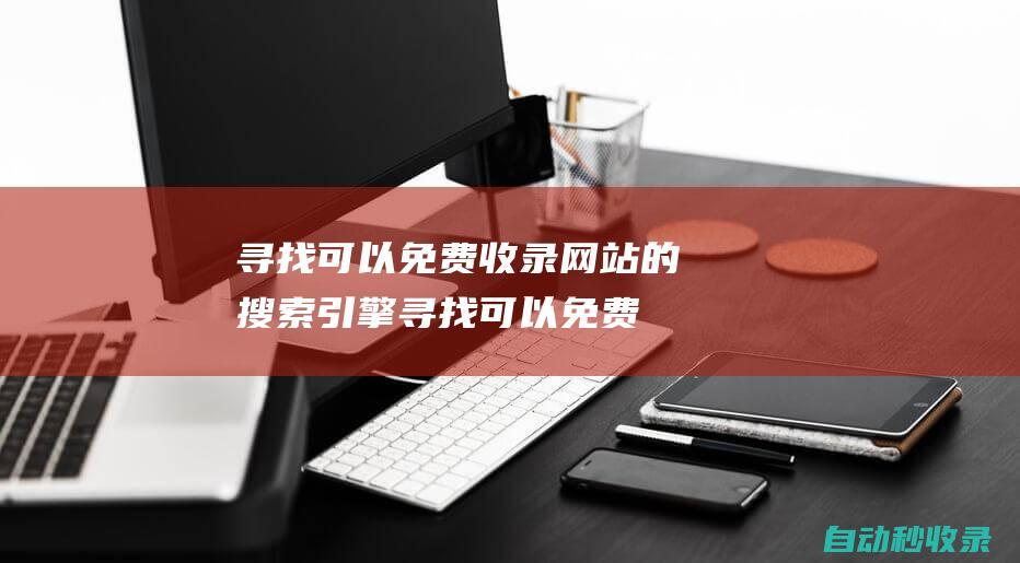 尋找可以免費收錄網站的搜索引擎 (尋找可以免費的軟件)