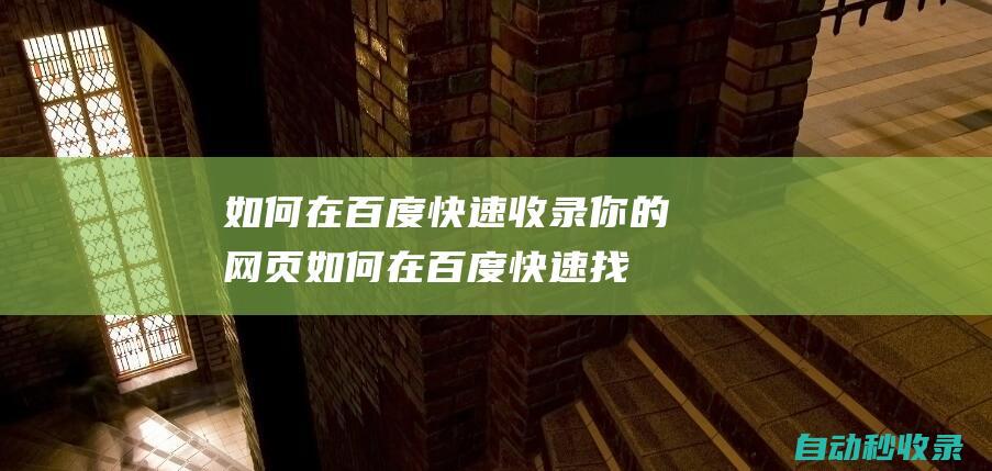 如何在百度快速收錄你的網(wǎng)頁 (如何在百度快速找試題答案)