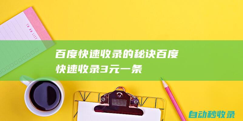 百度快速收錄的秘訣 (百度快速收錄3元一條)