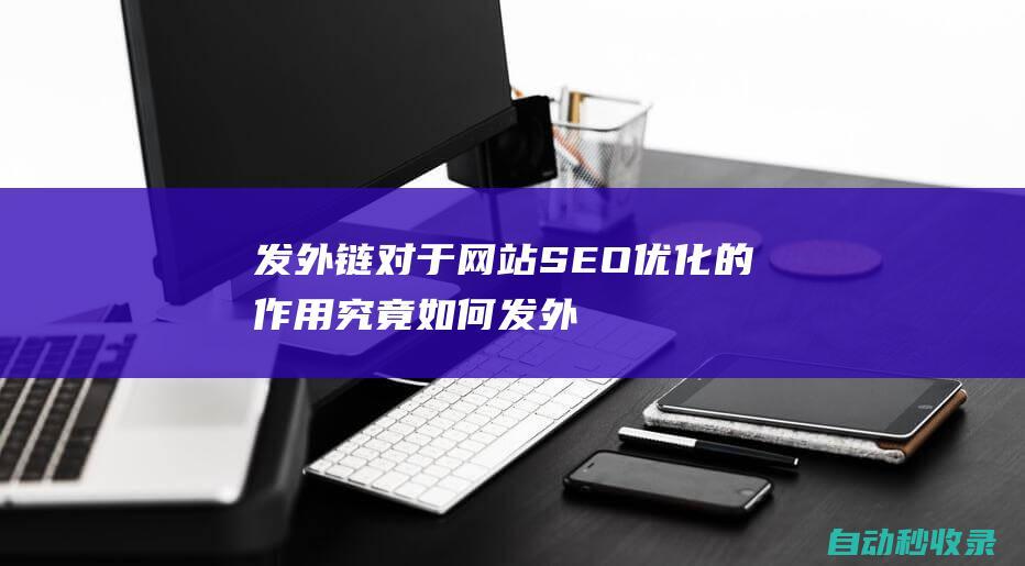 發外鏈對于網站SEO優化的作用究竟如何 (發外鏈對于網絡的影響)
