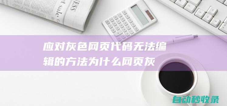 應對灰色網頁代碼無法編輯的方法 (為什么網頁灰色)