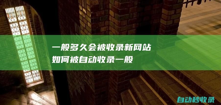 一般多久會(huì)被收錄 - 新網(wǎng)站如何被自動(dòng)收錄 (一般多久會(huì)被列為失信被執(zhí)行人)