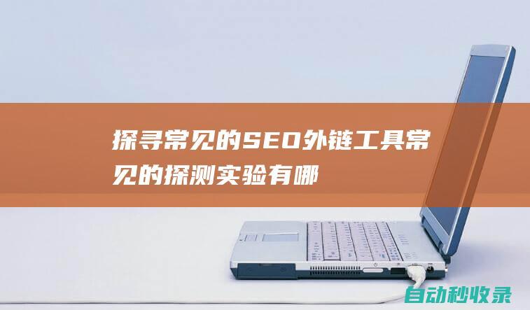 探尋常見的SEO外鏈工具 (常見的探測(cè)實(shí)驗(yàn)有哪些)
