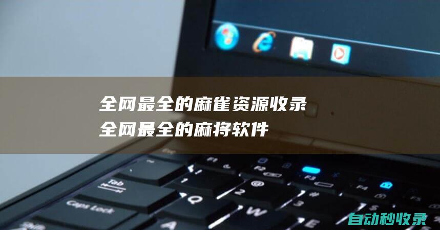 全網最全的麻雀資源收錄 (全網最全的麻將軟件)