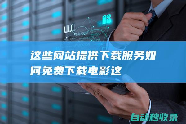 這些網站提供下載服務！ - 如何免費下載電影 (這些網站提供什么服務)