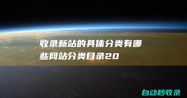 收錄新站的具體分類有哪些 - 網站分類目錄 (2021新站收錄方法)