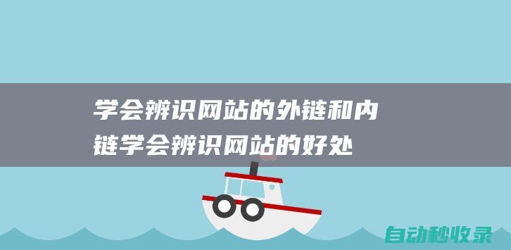 學會辨識網(wǎng)站的外鏈和內(nèi)鏈 (學會辨識網(wǎng)站的好處)