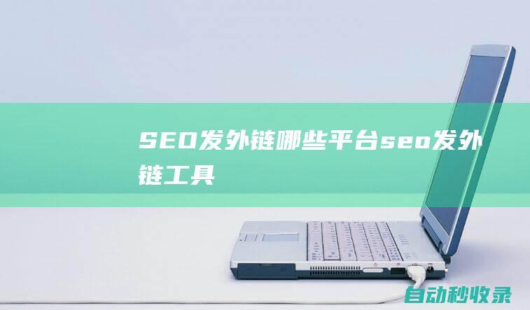 SEO發外鏈 - 哪些平臺 (seo發外鏈工具)