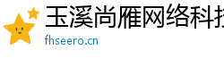 玉溪尚雁網絡科技有限公司