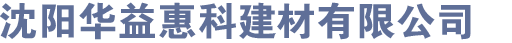 沈陽華益惠科建材有限公司_沈陽華益惠科建材有限公司