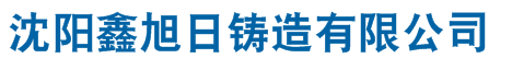 沈陽鑄造廠,沈陽鑄造廠家,沈陽砂型鑄造,沈陽鑄件定做,沈陽市鑫旭日鑄造有限公司