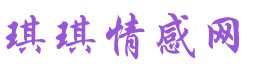 琪琪情感網(wǎng)_情感挽回_戀愛脫單_婚姻情感生活門戶