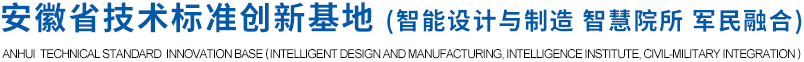 安徽省技術(shù)標(biāo)準(zhǔn)創(chuàng)新基地（智能設(shè)計(jì)與制造 智慧院所 軍民融合）