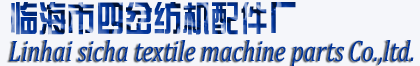 臨海市四岔紡機配件廠-紡機配件廠,紡織配件廠,紡機配件公司,紡織配件公司,針梳機配件,精梳機配件廠家公司。