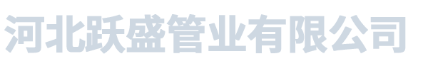 河北躍盛管業(yè)有限公司_河北躍盛管業(yè)有限公司