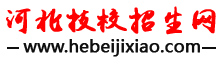 河北技校招生網(wǎng)-河北中專、技校招生信息！