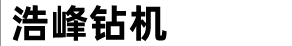 鉆機|坑道鉆機|全液壓鉆機|地質鉆機|探礦鉆機|鉆機廠|鉆機網|鉆機配件|鉆頭|鉆桿|赤峰市浩峰鉆機有限責任公司（www.hfzj.net.cn）|中國鉆機|內蒙鉆機|內蒙古鉆機|赤峰鉆機|浩峰鉆機|鉆機信息|鉆機咨詢|鉆機報價-浩峰鉆機