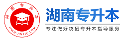 湖南專升本-湖南省專升本報名-湖南統招專升本考試網