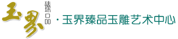 玉界臻品玉雕藝術(shù)中心——專注名家精品和田玉