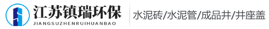 水泥管_水泥磚_鋼筋混泥土管_成品井_井座蓋_江蘇鎮(zhèn)瑞環(huán)保有限公司
