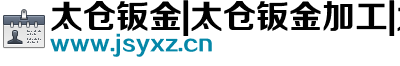 太倉鈑金|太倉鈑金加工|太倉鈑金|太倉鈑金加工|江蘇仰熙齋機械有限公司