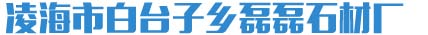 凌海市白臺子鄉磊磊石材廠_凌海市白臺子鄉磊磊石材廠