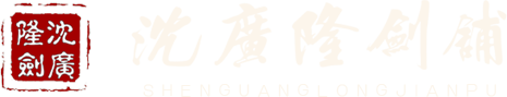 沈廣隆-龍泉沈廣隆劍鋪-龍泉寶劍百年老字號鑄劍老字號企業(yè)，傳承2600年龍泉寶劍鍛造技藝非物質(zhì)文化遺產(chǎn)！