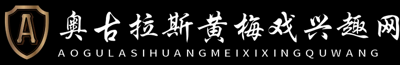奧古拉斯黃梅戲興趣網(wǎng) - 奧古拉斯黃梅戲興趣網(wǎng)