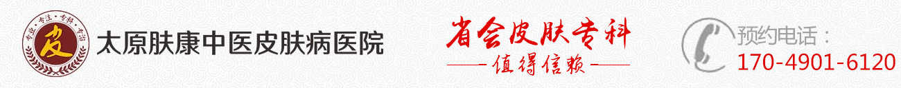 太原哪個醫(yī)院看皮膚科好_太原皮膚病醫(yī)院哪里好_太原膚康中醫(yī)皮膚病醫(yī)院