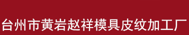 臺(tái)州市黃巖趙祥模具皮紋加工廠/汽車(chē)模具/黃巖模具/管件皮紋