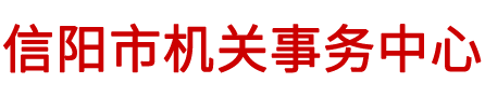 信陽市機關事務管理局-信陽市機關事務中心|市委市政務接待中心