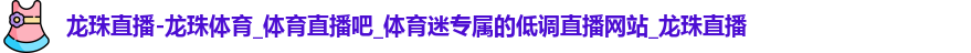 龍珠直播-龍珠體育_體育直播吧_體育迷專屬的低調直播網站_龍珠直播